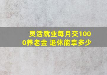 灵活就业每月交1000养老金 退休能拿多少